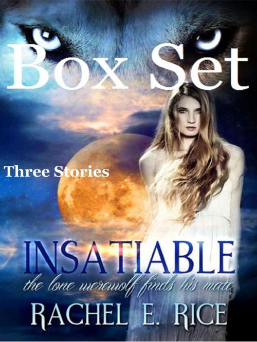 Cover of the book Insatiable Box Set: 3 Stories by Rachel E Rice, Rachel E Rice