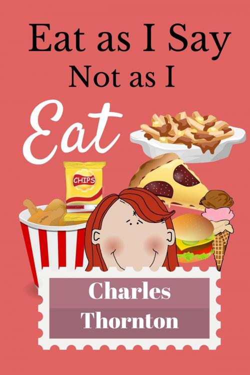 Cover of the book Eat As I Say, Not As I Eat by Charles Thornton, Charles Thornton