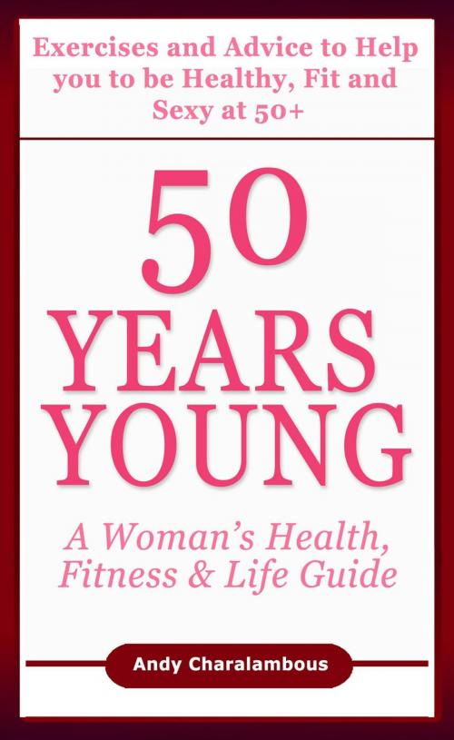 Cover of the book 50 Years Young - Exercises & Advice to Help You to Be Healthy, Fit & Sexy at 50 by Andy Charalambous, Andy Charalambous