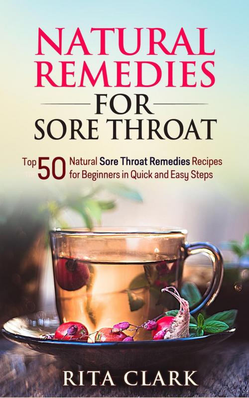 Cover of the book Natural Remedies for Sore Throat: Top 50 Natural Sore Throat Remedies Recipes for Beginners in Quick and Easy Steps by Rita Clark, Rita Clark