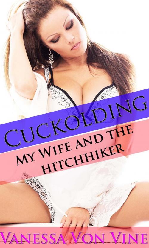 Cover of the book Cuckolding: My Wife and The Hitchiker by Vanessa Von Vine, Vanessa Von Vine