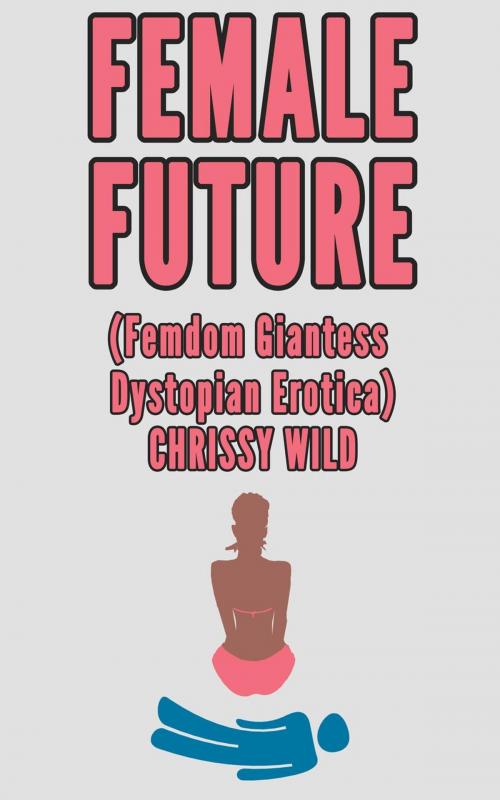 Cover of the book Female Future (Femdom Giantess Dystopian Erotica) by Chrissy Wild, Fem