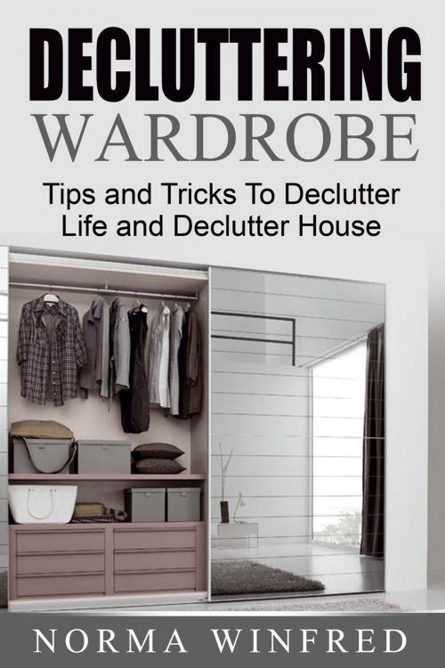 Cover of the book Decluttering Wardrobe: Tips and Tricks To Declutter Life and Declutter House by Norma Winfred, Norma Winfred