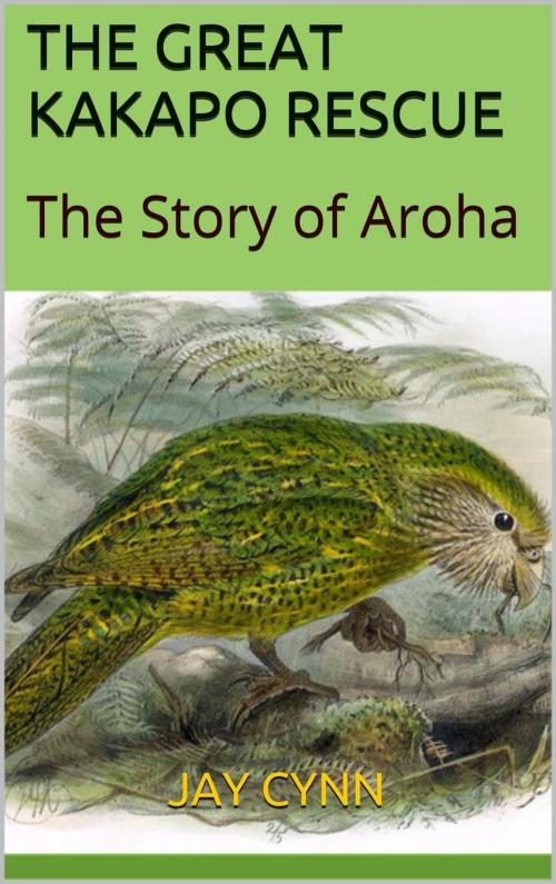 Cover of the book The Great Kakapo Rescue - The Story Of Aroha by Jay Cynn, Jay Cynn