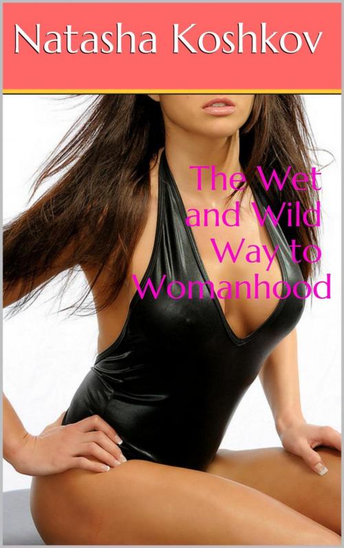 Cover of the book The Wet and Wild Way to Womanhood by Natasha Koshkov, Natasha Koshkov