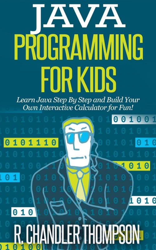 Cover of the book Java Programming for Kids: Learn Java Step By Step and Build Your Own Interactive Calculator for Fun! by R. Chandler Thompson, Healthy Wealthy nWise Press