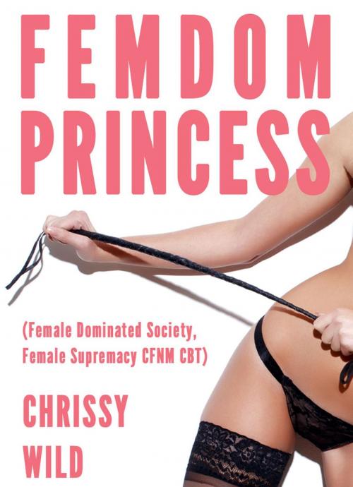 Cover of the book Femdom Princess (Female Dominated Society, Female Supremacy CFNM CBT) by Chrissy Wild, Fem