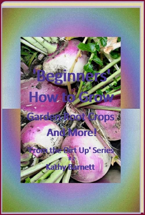Cover of the book “Beginners” How to Grow Garden Root Crops And More! by Kathy Barnett, Fishback Creations Company