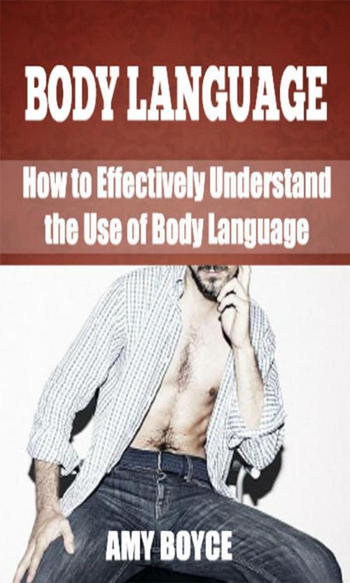 Cover of the book Body Langauge: How to Effectively Understand the Use of Body Language by Amy Boyce, Amy Boyce