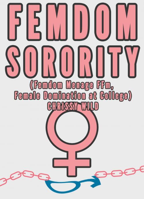 Cover of the book Femdom Sorority (Femdom Menage FFm, Female Domination at College) by Chrissy Wild, Fem