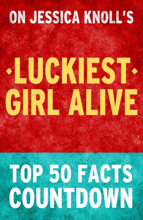 Cover of the book Luckiest Girl Alive - Top 50 Facts Countdown by TOP 50 FACTS, Top 50 Facts Countdown