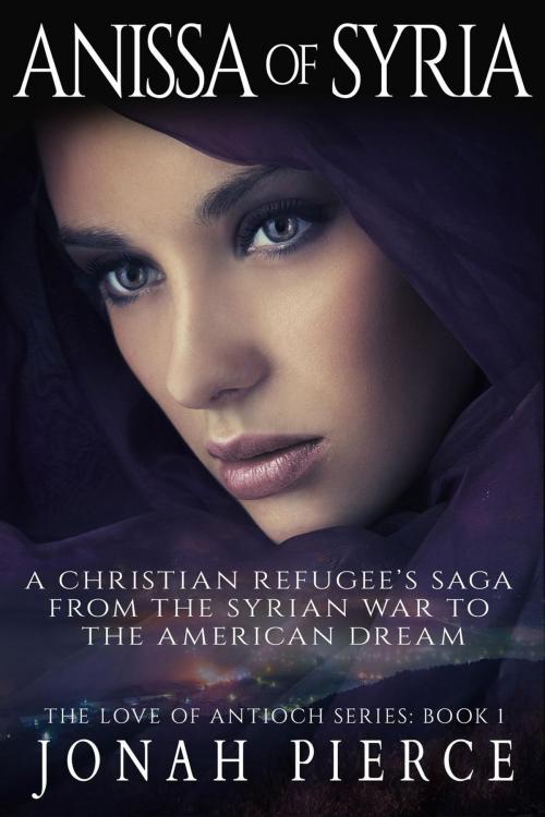 Cover of the book Anissa of Syria: A Christian Refugee’s Saga from the Syrian War to the American Dream by Jonah Pierce, Jonah Pierce