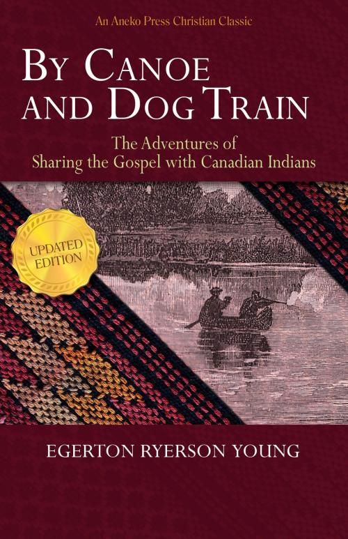 Cover of the book By Canoe and Dog Train - The Adventures of Sharing the Gospel with Canadian Indians (Updated Edition. Includes Original Illustrations.) by Egerton Ryerson Young, Aneko Press