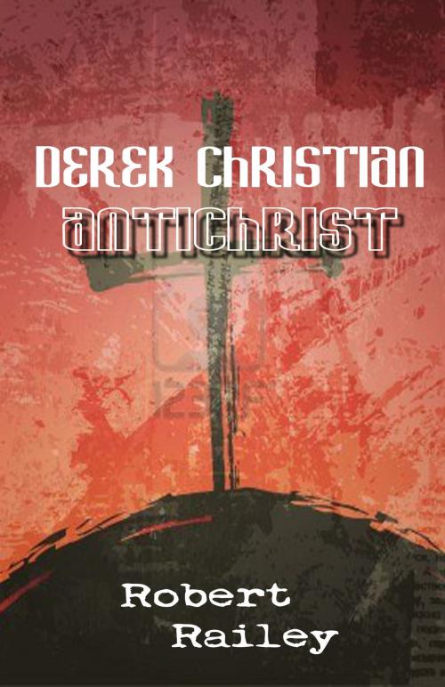 Cover of the book Derek Christian, Antichrist: A Collection of Short Stories by Robert R. Railey, The Educational Publisher/Biblio Publishing