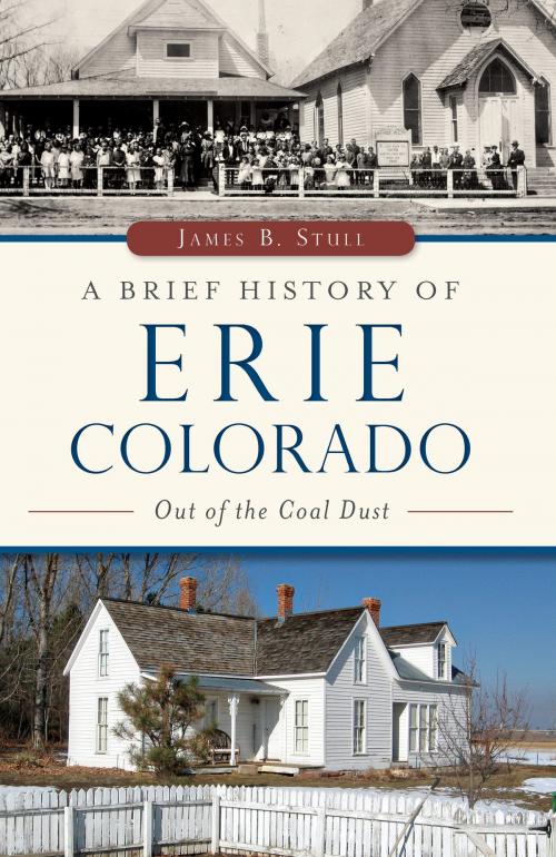 Cover of the book A Brief History of Erie, Colorado: Out of the Coal Dust by James B. Stull, Arcadia Publishing Inc.