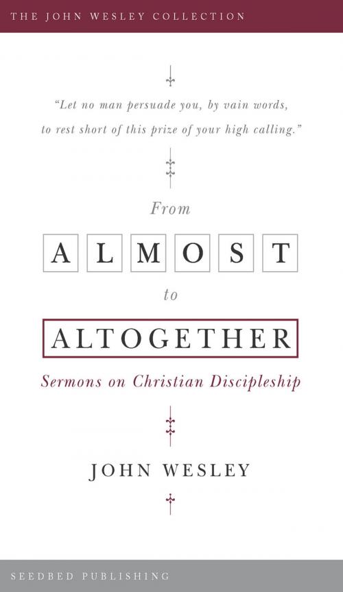 Cover of the book From Almost to the Altogether: Sermons on Christian Discipleship by John Wesley, Asbury Seedbed Publishing