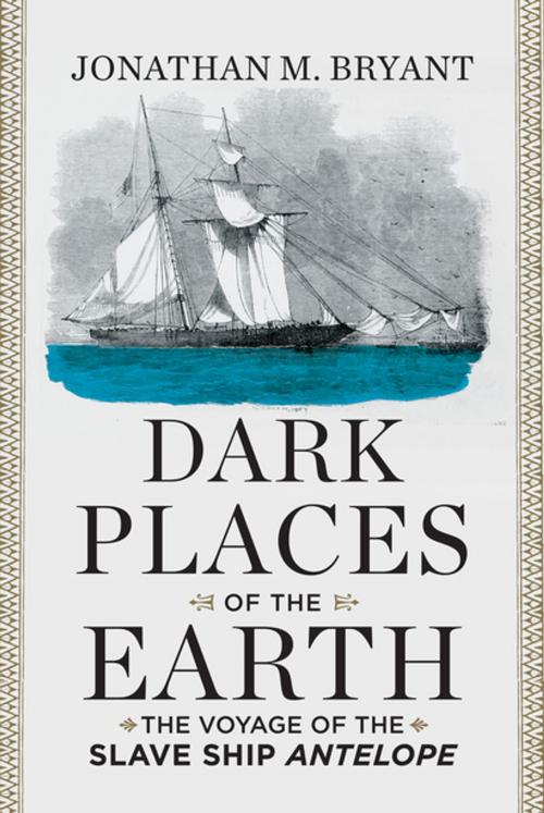 Cover of the book Dark Places of the Earth: The Voyage of the Slave Ship Antelope by Jonathan M. Bryant, Liveright