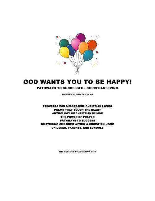 Cover of the book God Wants You To Be Happy! - Pathways to Successful Christian Living by Richard W. Shivers, M.Ed., New Harbor Press