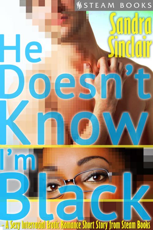 Cover of the book He Doesn't Know I'm Black - A Sexy Interracial Erotic Romance Short Story from Steam Books by Sandra Sinclair, Steam Books, Steam Books
