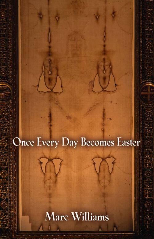 Cover of the book ONCE EVERY DAY BECOMES EASTER by Marc Williams, BookLocker.com, Inc.