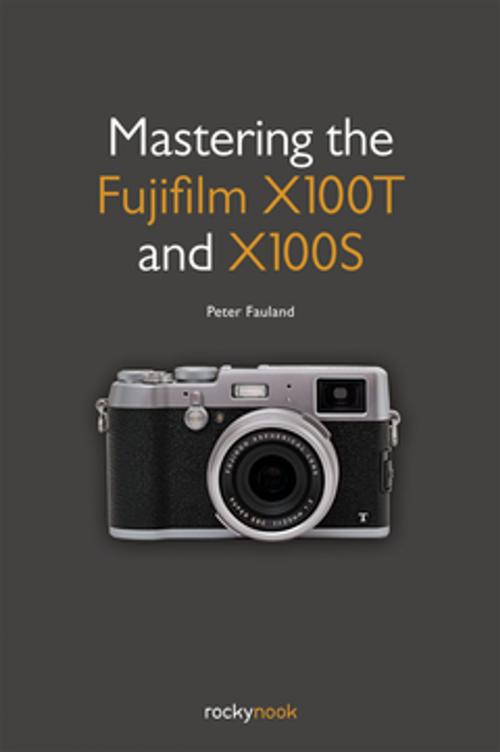 Cover of the book Mastering the Fujifilm X100T and X100S by Peter Fauland, Rocky Nook