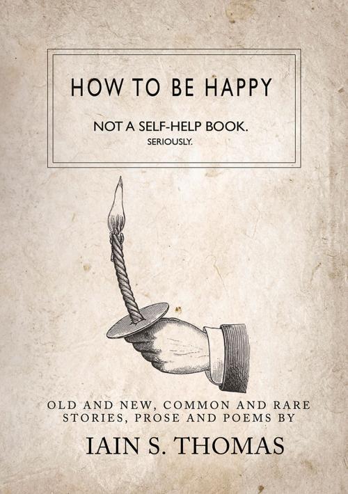 Cover of the book How to be Happy: Not a Self-Help Book. Seriously. by Iain S. Thomas, pleasefindthis, Central Avenue Publishing