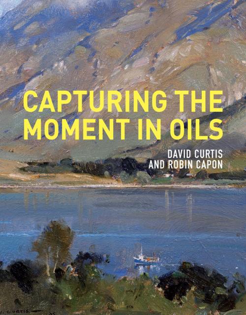 Cover of the book Capturing the Moment in Oils by David Curtis, Robin Capon, Pavilion Books