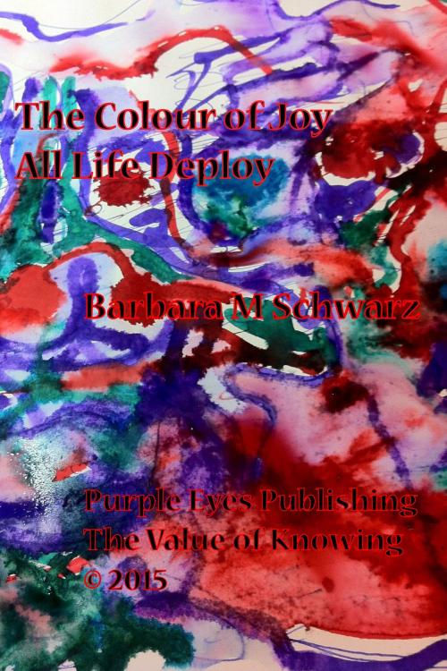 Cover of the book The Colour of Joy All Life Deploy by Barbara M Schwarz, b.schwarz@greentor.com