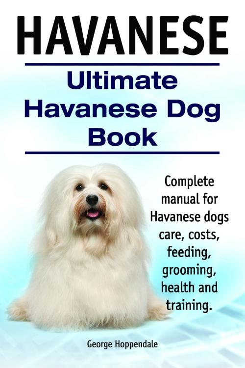 Cover of the book Havanese. Ultimate Havanese Dog Book. Complete manual for Havanese dogs care, costs, feeding, grooming, health and training. by George Hoppendale, Elliott Lang