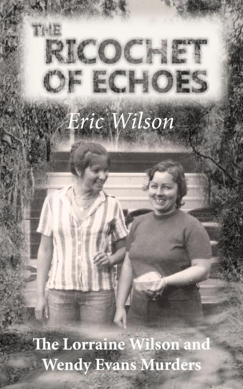 Cover of the book The Ricochet of Echoes: The Lorraine Wilson and Wendy Evans Murders by Eric Wilson, MoshPit Publishing