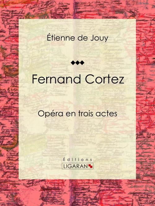 Cover of the book Fernand Cortez by Étienne de Jouy, Ligaran, Ligaran