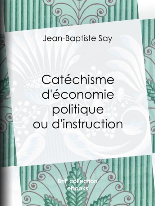 Cover of the book Catéchisme d'économie politique ou d'instruction familière by Jean-Baptiste Say, Charles Comte, Joseph Garnier, BnF collection ebooks
