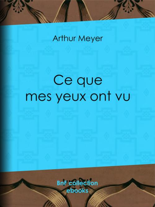 Cover of the book Ce que mes yeux ont vu by Émile Faguet, Arthur Meyer, BnF collection ebooks