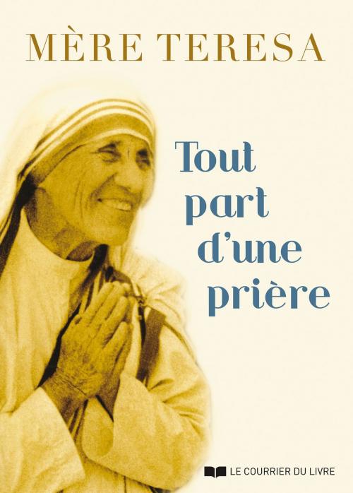 Cover of the book Tout part d'une prière by Mère Teresa, Le Courrier du Livre