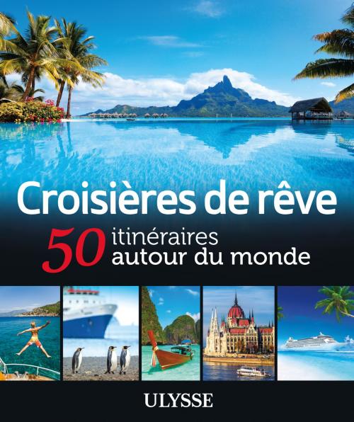 Cover of the book Croisières de rêve - 50 itinéraires autour du monde by Collectif Ulysse, Guides de voyage Ulysse