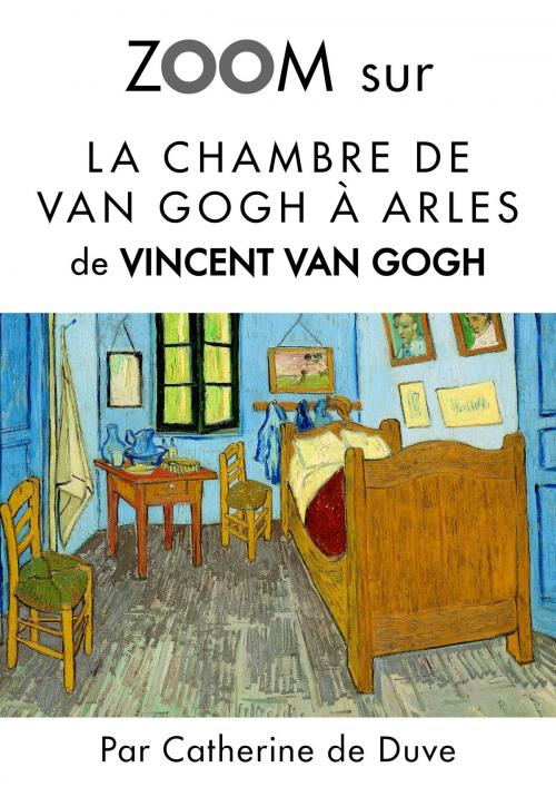 Cover of the book Zoom sur La chambre de Van Gogh à Arles by Catherine de Duve, Kate'Art Éditions
