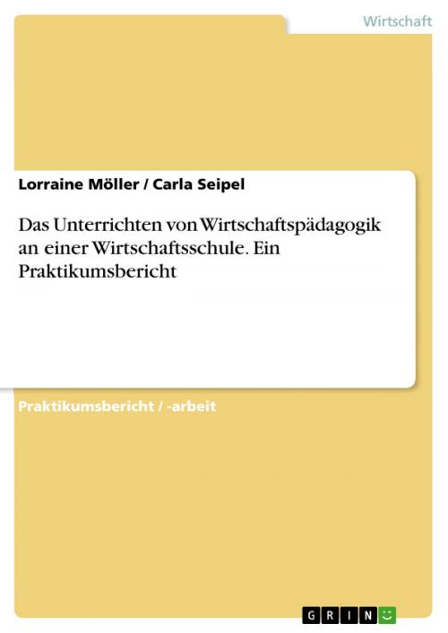 Cover of the book Das Unterrichten von Wirtschaftspädagogik an einer Wirtschaftsschule. Ein Praktikumsbericht by Lorraine Möller, Carla Seipel, GRIN Verlag