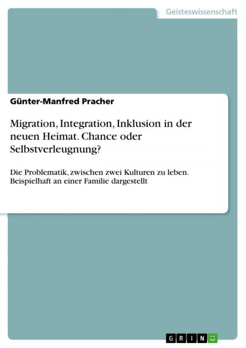 Cover of the book Migration, Integration, Inklusion in der neuen Heimat. Chance oder Selbstverleugnung? by Günter-Manfred Pracher, GRIN Verlag