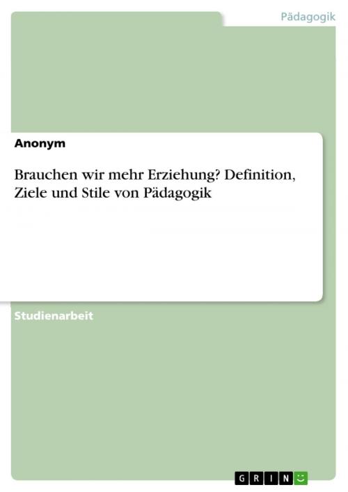 Cover of the book Brauchen wir mehr Erziehung? Definition, Ziele und Stile von Pädagogik by Anonym, GRIN Verlag