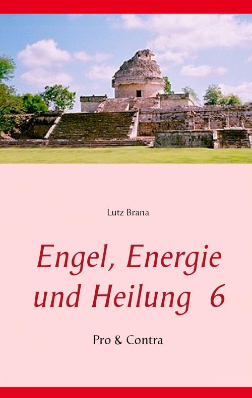 Cover of the book Engel, Energie und Heilung 6 by Lutz Brana, Books on Demand