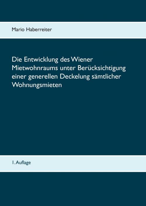 Cover of the book Die Entwicklung des Wiener Mietwohnraums unter Berücksichtigung einer generellen Deckelung sämtlicher Wohnungsmieten by Mario Haberreiter, Books on Demand
