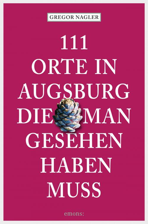 Cover of the book 111 Orte in Augsburg, die man gesehen haben muss by Gregor Nagler, Emons Verlag