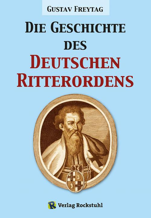 Cover of the book Die Geschichte des Deutschen Ritterordens by Harald Rockstuhl, Gustav Freytag, Verlag Rockstuhl