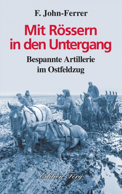 Cover of the book Mit Rössern in den Untergang - Bespannte Artillerie im Ostfeldzug by F. John-Ferrer, Edition Förg
