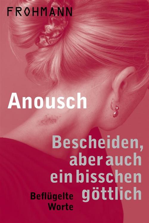 Cover of the book Bescheiden, aber auch ein bisschen göttlich – Beflügelte Worte by Anousch, Frohmann Verlag