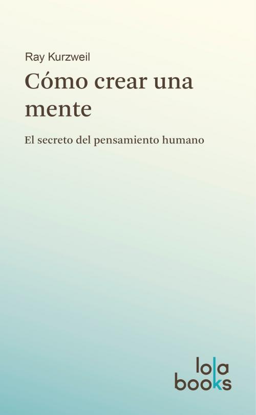 Cover of the book Cómo crear una mente by Ray Kurzweil, José Luis Cordeiro, Lola Books