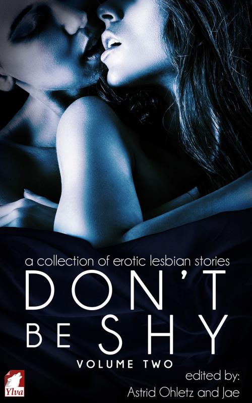 Cover of the book Don't Be Shy (Volume 2): A Collection of Erotic Lesbian Stories by Astrid Ohletz, Jae, Ylva Publishing