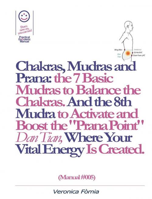 Cover of the book Chakras, Mudras and Prana: the 7 Basic Mudras to Balance the Chakras. And the 8th Mudra -Esoteric and Powerful- to Activate and Boost the "Prana Point" Dan Tian, Where Your Vital Energy is Created. (Manual #005) by Marco Vincenzo E Veronica Fòmia, Veronica Fomia