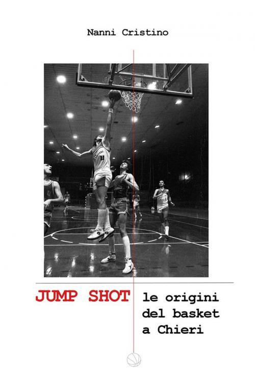 Cover of the book JUMP SHOT - Le origini del basket a Chieri by Nanni Cristino, Nanni Cristino
