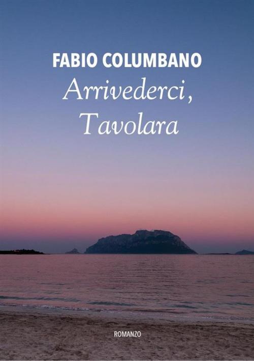 Cover of the book Arrivederci, Tavolara by Fabio Columbano, Fabio Columbano